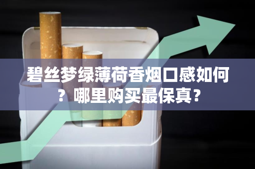 碧丝梦绿薄荷香烟口感如何？哪里购买最保真？