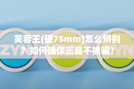 芙蓉王(硬75mm)怎么辨别？如何确保正品不被骗？